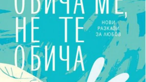 "Обича ме, не те обича" - разкази, посветени на любовта, от 16 от най-популярните съвременни български автори