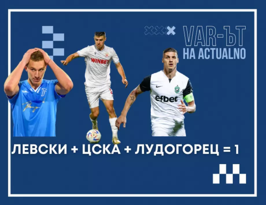 ВАР-ът на Actualno: Защо Лудогорец, ЦСКА и Левски се издъниха на старта на сезона
