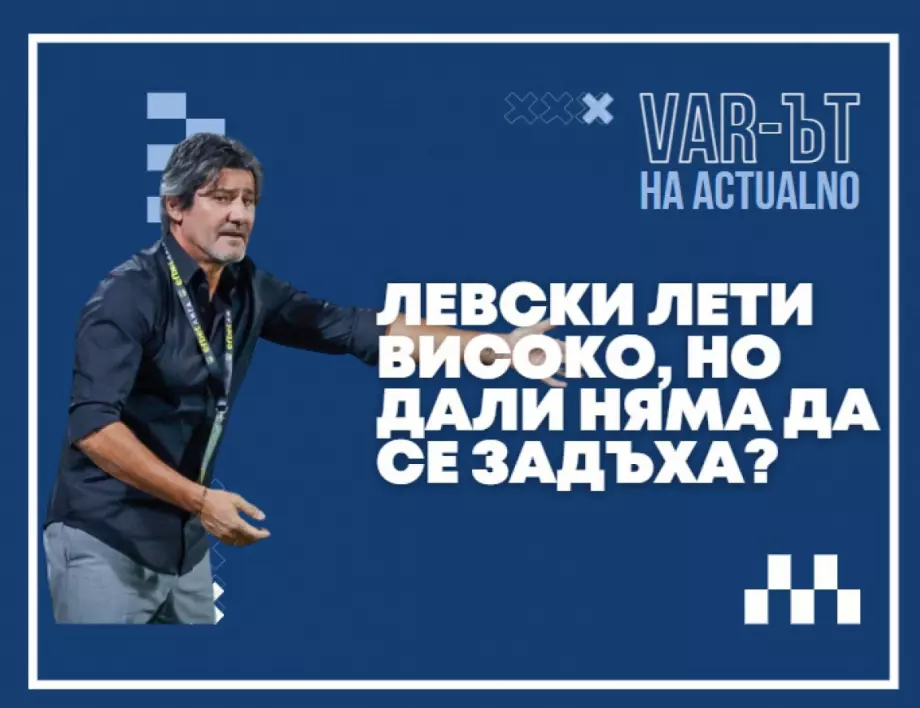 ВАР-ът на Actualno: Левски лети високо, но дали няма да се задъха?