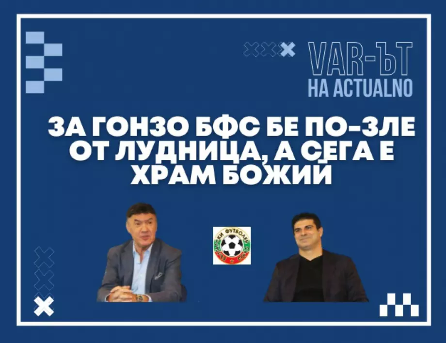 ВАР-ът на Actualno: За Гонзо БФС бе по-зле от лудница, а сега е храм Божий