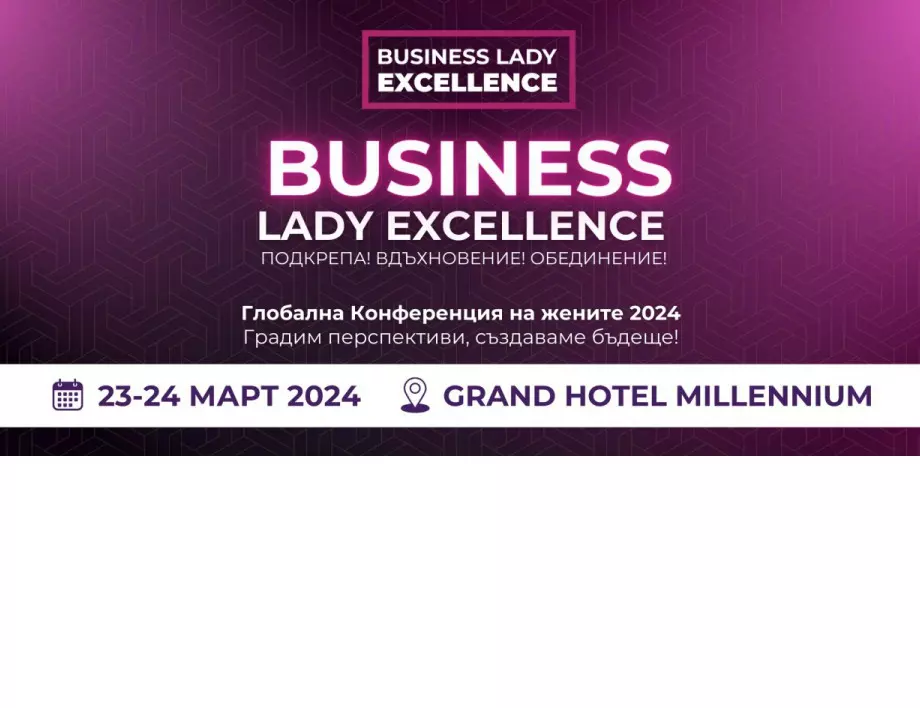  Международната конференция “Business Lady Excellence” събира в София на 23 и 24 март 2024 г ярки звезди на бизнеса, обществения живот, културата, технологиите и политиката от целия свят
