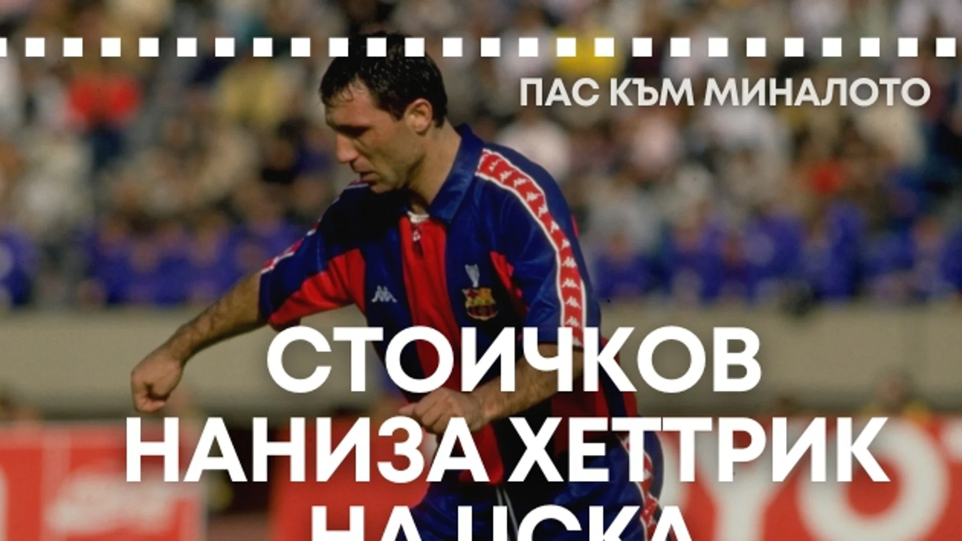 "Пас към миналото": Как Стоичков наниза хеттрик във вратата на ЦСКА (ВИДЕО)