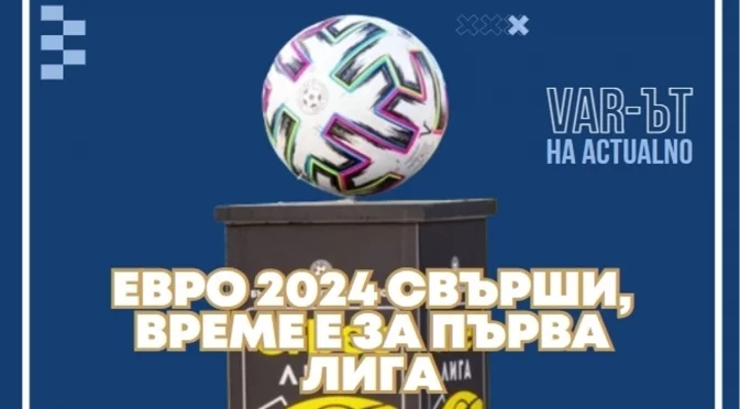 ВАР-ът на Actualno: Евро 2024 свърши, време е за Първа лига