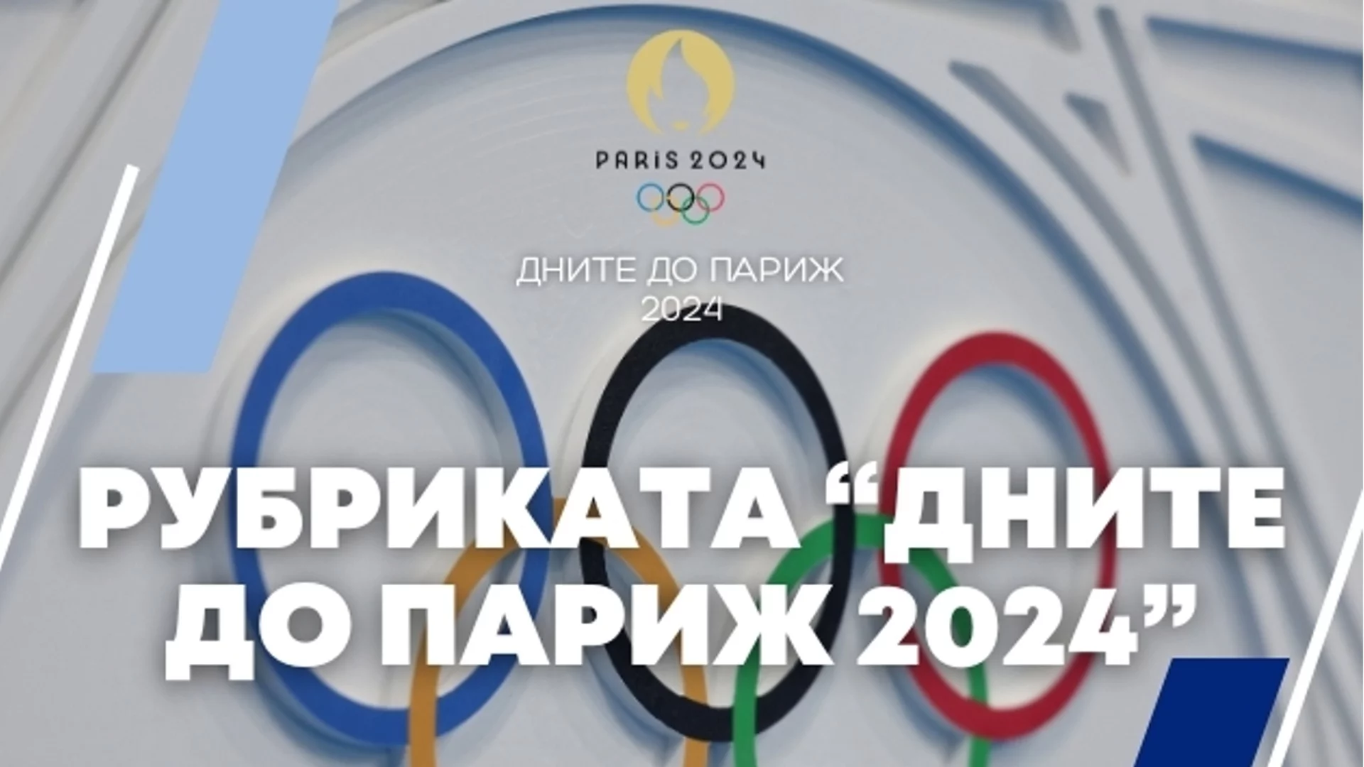 Дните до Париж 2024 изтекоха! Какво предложи олимпийската ни рубрика за 365 дни?