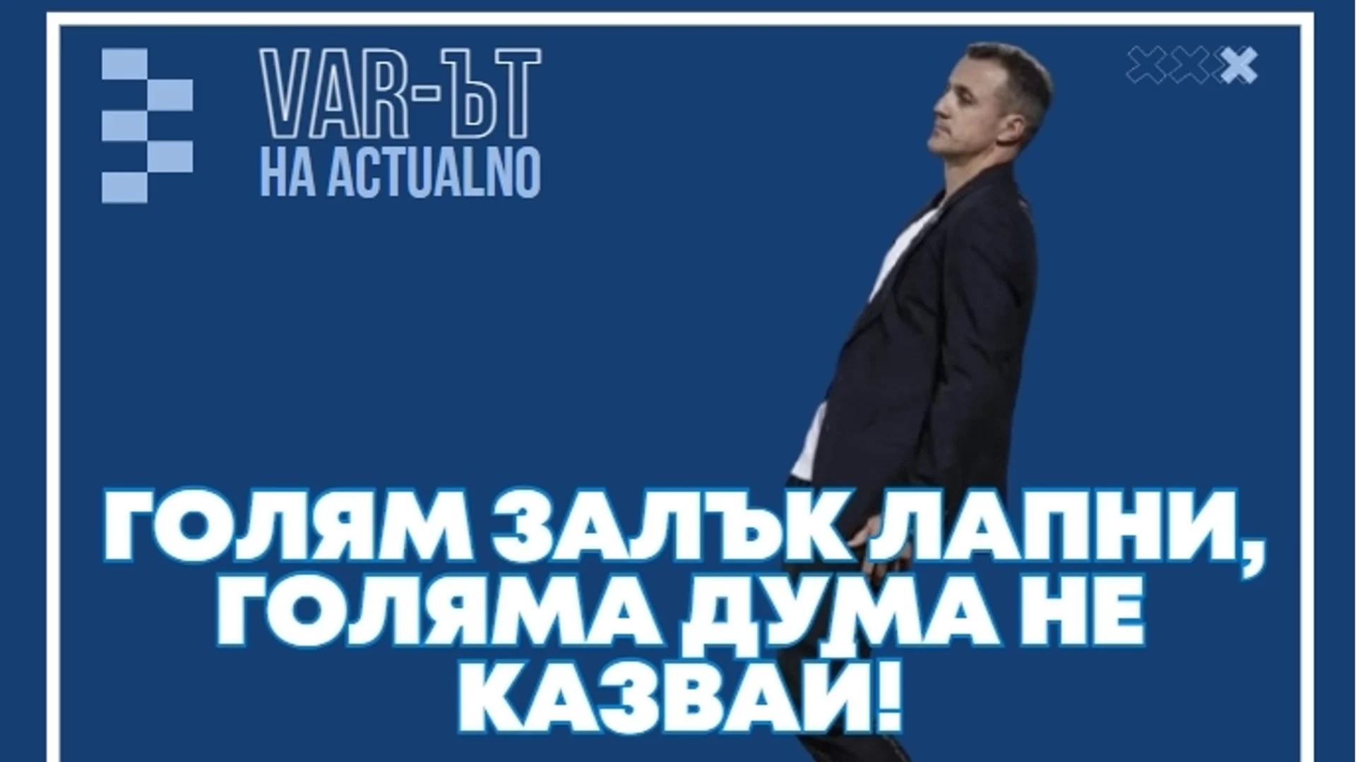 ВАР-ът на Actualno: Голям залък лапни, голяма дума не казвай!