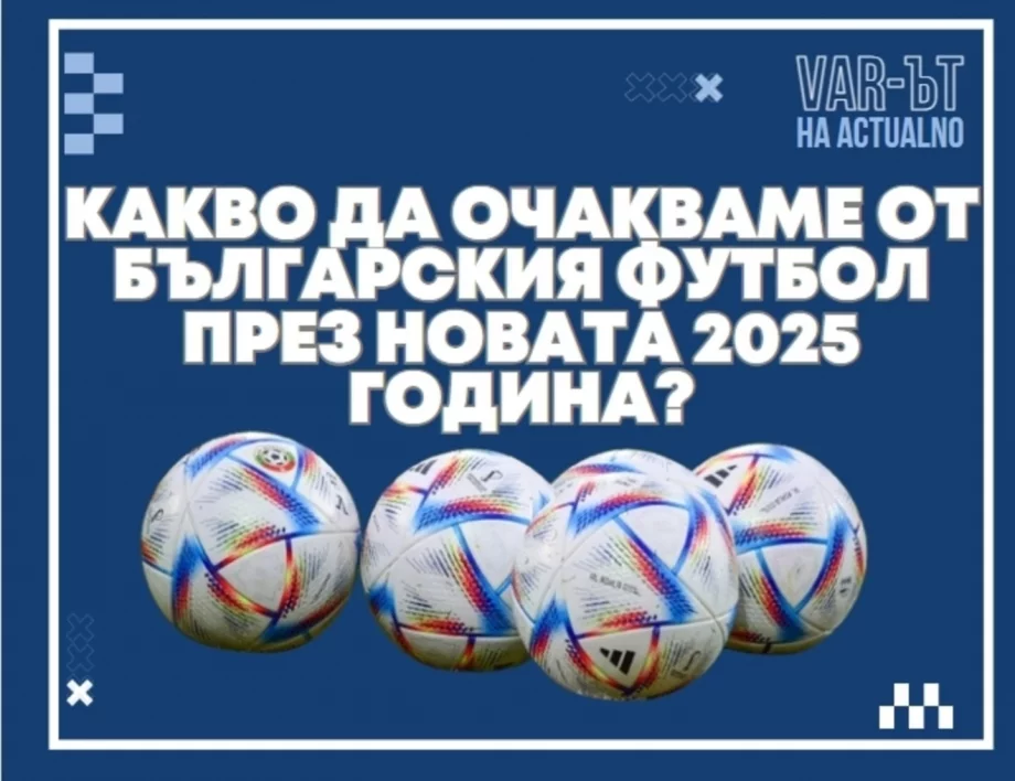 ВАР-ът на Actualno: Какво да очакваме от българския футбол през новата 2025 година?